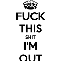 Fuck this shit i'm out